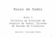 1 Bases de Dados Aula 1 História da Evolução de Arquivo de Dados; Sistema de Gestão de Ficheiros Docente: Fernanda Pedro