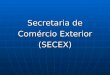 Secretaria de Comércio Exterior (SECEX). Breve histórico da Secretaria de Comércio Exterior (SECEX) A história da SECEX começa, em 1990, com a criação
