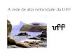 A rede de alta velocidade da UFF. Niterói é muito próxima do Rio de Janeiro! UFF-CBPF 7 km UFF-UFRJ 12 km