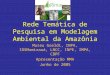 Rede Temática de Pesquisa em Modelagem Ambiental da Amazônia Museu Goeldi, INPA, IDSMamirauá, LNCC, INPE, IMPA, CBPF Apresentação MMA Junho de 2005