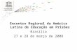 Encontro Regional da América Latina de Educação em Prisões Brasília 27 e 28 de março de 2008