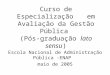 Curso de Especialização em Avaliação da Gestão Pública (Pós-graduação lato sensu) Escola Nacional de Administração Pública -ENAP maio de 2005