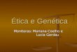 Ética e Genética Monitoras: Mariana Coelho e Lucia Gerdau