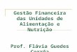 Gestão Financeira das Unidades de Alimentação e Nutrição Prof. Flávia Guedes Corrêa