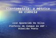 Cientometria : a métrica da ciência José Aparecido Da Silva Prefeito do Campus da USP - Ribeirão Preto