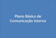 13:2510:24 Plano Básico de Comunicação Interna. 13:251:25 Apresentação Plano de Comunicação: Consonância com a Política de Comunicação da empresa