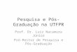 Pesquisa e Pós-Graduação na UTFPR Prof. Dr. Luiz Nacamura Júnior Pró-Reitor de Pesquisa e Pós- Graduação