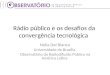 Rádio público e os desafios da convergência tecnológica Nelia Del Bianco Universidade de Brasília Observatório da Radiodifusão Pública na América Latina