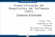 1 Especificação de Requisitos de Software (ERS) Sistema Estimate Grupo Par Engenharia de Software Mestrado em Ciência da Computação - UFG