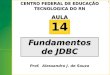 1 Fundamentos de JDBC 14AULA CENTRO FEDERAL DE EDUCAÇÃO TECNOLOGICA DO RN Prof. Alessandro J. de Souza