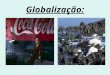 Globalização:. Globalização, ontem e hoje: Processo de integração económica; Responsável pela intensificação da exclusão social (com o aumento do número