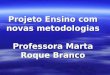Projeto Ensino com novas metodologias Professora Marta Roque Branco