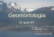 Geomorfologia O que é? Ushuaia-Ar.,Torres, 2010. Geomorfologia é a ciência que estuda a gênese e a evolução das formas de relevo sobre a superfície da
