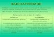 RADIOATIVIDADE Definição: radioatividade ou reação nuclear é a emanação de radiação do núcleo de átomos instáveis, decaimento, que se transmutam em outros