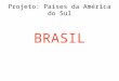 Projeto: Paises da América do Sul BRASIL. GEOGRAFIA PROFESSORA: MEIRIELE LAZARIN