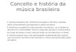 Conceito e história da música brasileira A música brasileira tem influência européia e africana, trazidas pelos colonizadores portugueses e pelos escravos