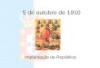 5 de outubro de 1910 Implantação da República Monarquia Portugal foi, desde a sua fundação, governado por reis. A essa forma de governo chama-se Monarquia