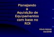 Planejando a Aquisição de Equipamentos com base no ROI Flávio Botana Out/2008
