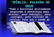 BÍBLIA : PALAVRA DE DEUS Toda a Escritura divinamente inspirada é proveitosa para ensinar, para redargüir, para corrigir, para instruir em justiça; Para