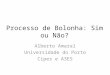 Processo de Bolonha: Sim ou Não? Alberto Amaral Universidade do Porto Cipes e A3ES