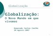 1 Globalização Globalização: O Novo Mundo em que vivemos Deputado Carlos Coelho 30.Agosto.2007