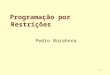 1 Programação por Restrições Pedro Barahona. 2 Restrições - O que são Intuitivamente são limitações aos possíveis valores que as variáveis de um problema