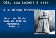 Olá, sou Lolek! E esta é a minha história: Nasci em 18 de Maio de 1920 em Wadowice, Polónia