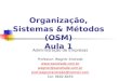 Organização, Sistemas & Métodos (OSM) Aula 1 Administração de Empresas Professor: Wagner Andrade  wagner@wandrade.com.br prof.wagnerandrade@hotmail.com