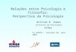 Relações entre Psicologia e Filosofia: Perspectiva da Psicologia William B. Gomes Instituto de Psicologia UFRGS IV CONPSI – Salvador BA, maio 2005