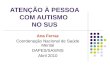 ATENÇÃO À PESSOA COM AUTISMO NO SUS Ana Ferraz Coordenação Nacional de Saúde Mental DAPES/SAS/MS Abril 2010