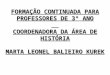 FORMAÇÃO CONTINUADA PARA PROFESSORES DE 3º ANO COORDENADORA DA ÁREA DE HISTÓRIA MARTA LEONEL BALIEIRO KUREK