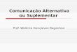 Comunicação Alternativa ou Suplementar Prof. Walkiria Gonçalves Reganhan