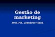 Gestão de marketing Prof. Ms. Leonardo Viana. História do Marketing Era da produção: Por volta de 1910 Por volta de 1910 Demanda > oferta Demanda > oferta