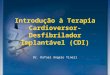 Introdução à Terapia Cardioversor-Desfibrilador Implantável (CDI) Dr. Rafael Angelo Tineli