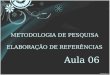 METODOLOGIA DE PESQUISA ELABORAÇÃO DE REFERÊNCIAS Aula 06
