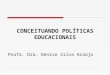 CONCEITUANDO POLÍTICAS EDUCACIONAIS Profa. Dra. Denise Silva Araújo