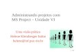 1 / 45 Administrando projetos com MS Project – Unidade VI Uma visão prática Helene Kleinberger Salim helene@inf.puc-rio.br