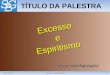 20/7/20111Excesso e Espiritismo TÍTULO DA PALESTRA (Org. por Sérgio Biagi Gregório) Excesso eEspiritismo