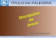28/03/20121Discípulos de Jesus TÍTULO DA PALESTRA (Org. por Sérgio Biagi Gregório) DiscípulosdeJesus