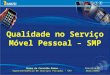 Qualidade no Serviço Móvel Pessoal – SMP Bruno de Carvalho Ramos Superintendência de Serviços Privados - SPV Brasília/DF Abril/2012