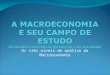 Os três níveis de análise da Macroeconomia. Explicação Com base em dados estatísticos, a macroeconomia permite, associada a técnicas econométricas *,