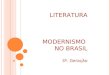 LITERATURA MODERNISMO NO BRASIL 3ª. Geração. Comparado a outros movimentos modernistas, o brasileiro foi desencadeado tardiamente, na década de 20. Foi
