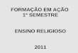 FORMAÇÃO EM AÇÃO 1º SEMESTRE ENSINO RELIGIOSO 2011