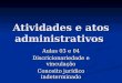 Atividades e atos administrativos Aulas 03 e 04 Discricionariedade e vinculação Conceito jurídico indeterminado