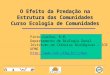 O Efeito da Predação na Estrutura das Comunidades Curso Ecologia de Comunidades Pinto-Coelho, R.M. Departamento de Biologia Geral Instituto de Ciências