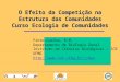 O Efeito da Competição na Estrutura das Comunidades Curso Ecologia de Comunidades Pinto-Coelho, R.M. Departamento de Biologia Geral Instituto de Ciências