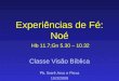 Experiências de Fé: Noé Hb 11.7;Gn 5.30 – 10.32 Classe Visão Bíblica Pb. Iberê Arco e Flexa 15/3/2009
