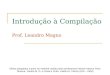 Introdução à Compilação Prof. Leandro Magno Slides adaptados a partir do material cedido pelos professores Heloise Manica Paris Teixeira, Yandre M. G