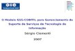 O Modelo GSS-COBITIL para Gerenciamento de Suporte de Serviços de Tecnologia da Informação Sérgio Clementi 2007