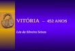VITÓRIA – 452 ANOS Léa da Silveira Seixas Conhecendo a cidade Fundada oficialmente em 8 de setembro de 1551, Vitória é uma das capitais mais antigas